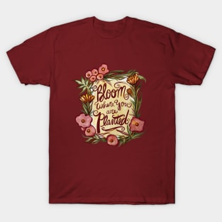 Bloom where you are planted T-Shirt